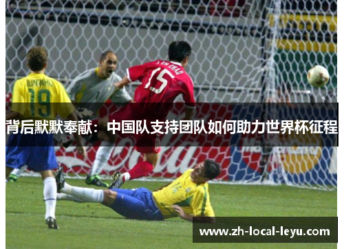 背后默默奉献：中国队支持团队如何助力世界杯征程