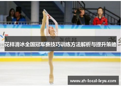 花样滑冰全国冠军赛技巧训练方法解析与提升策略