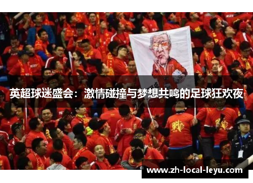 英超球迷盛会：激情碰撞与梦想共鸣的足球狂欢夜