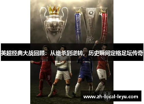 英超经典大战回顾：从绝杀到逆转，历史瞬间定格足坛传奇