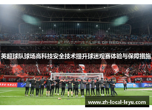 英超球队球场高科技安全技术提升球迷观赛体验与保障措施