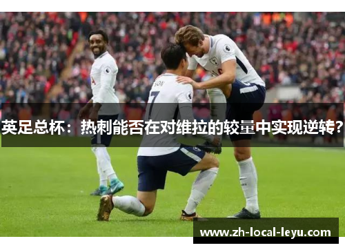 英足总杯：热刺能否在对维拉的较量中实现逆转？