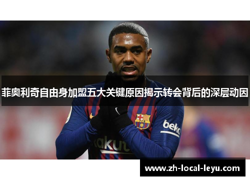 菲奥利奇自由身加盟五大关键原因揭示转会背后的深层动因