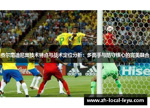 费尔南迪尼奥技术特点与战术定位分析：多面手与防守核心的完美融合