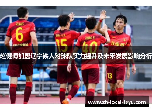 赵健博加盟辽宁铁人对球队实力提升及未来发展影响分析