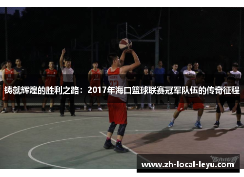 铸就辉煌的胜利之路：2017年海口篮球联赛冠军队伍的传奇征程