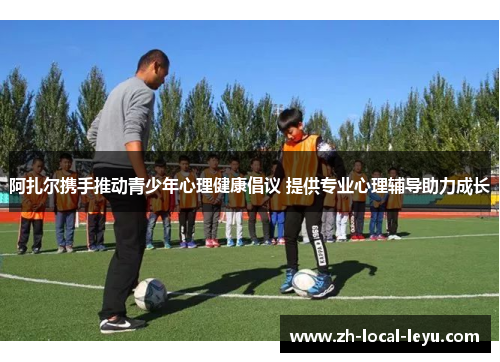 阿扎尔携手推动青少年心理健康倡议 提供专业心理辅导助力成长