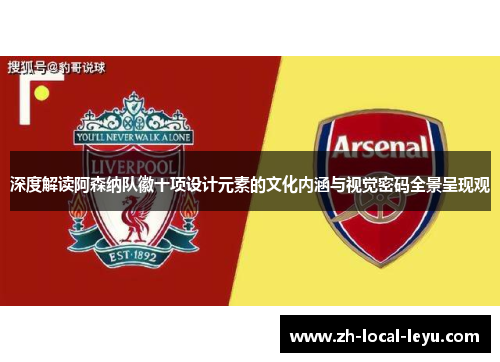 深度解读阿森纳队徽十项设计元素的文化内涵与视觉密码全景呈现观