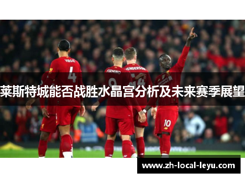 莱斯特城能否战胜水晶宫分析及未来赛季展望
