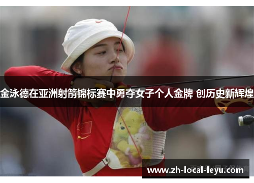 金泳德在亚洲射箭锦标赛中勇夺女子个人金牌 创历史新辉煌