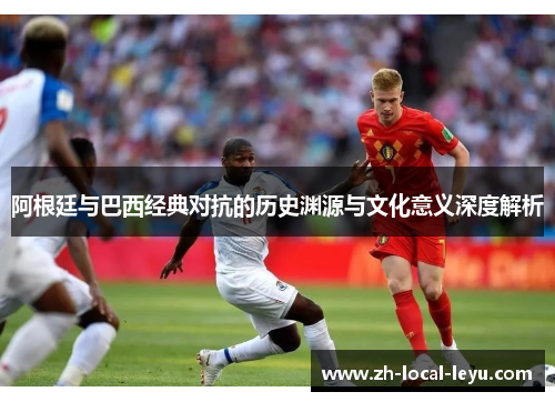 阿根廷与巴西经典对抗的历史渊源与文化意义深度解析