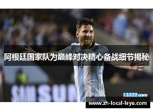 阿根廷国家队为巅峰对决精心备战细节揭秘