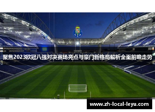 聚焦2023欧冠八强对决赛场亮点与豪门新格局解析全面前瞻走势