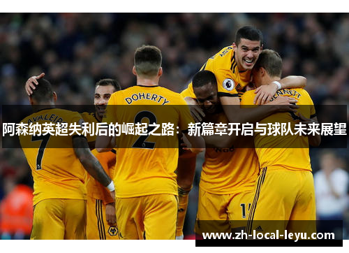 阿森纳英超失利后的崛起之路：新篇章开启与球队未来展望