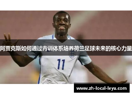 阿贾克斯如何通过青训体系培养荷兰足球未来的核心力量