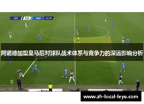 阿诺德加盟皇马后对球队战术体系与竞争力的深远影响分析