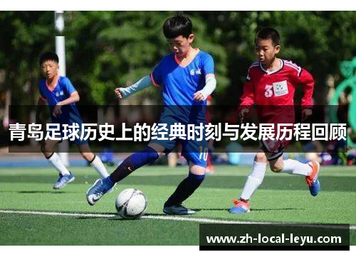 青岛足球历史上的经典时刻与发展历程回顾