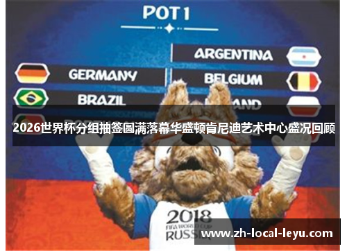 2026世界杯分组抽签圆满落幕华盛顿肯尼迪艺术中心盛况回顾