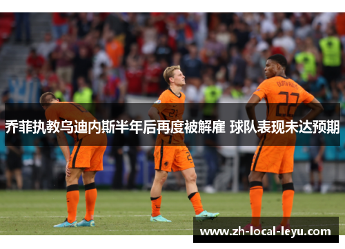 乔菲执教乌迪内斯半年后再度被解雇 球队表现未达预期