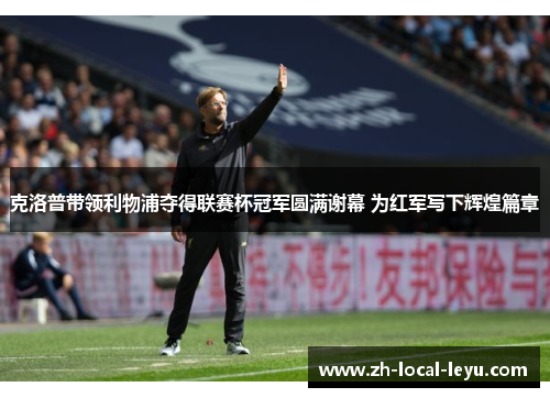克洛普带领利物浦夺得联赛杯冠军圆满谢幕 为红军写下辉煌篇章