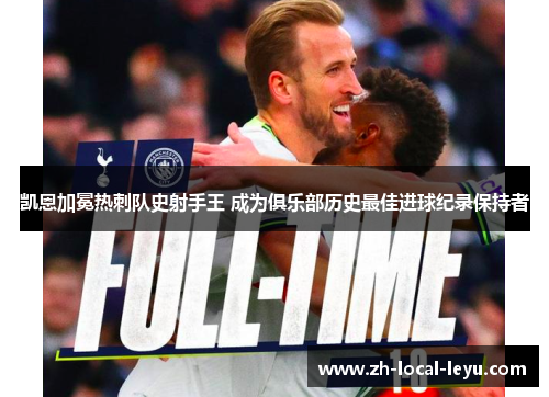 凯恩加冕热刺队史射手王 成为俱乐部历史最佳进球纪录保持者