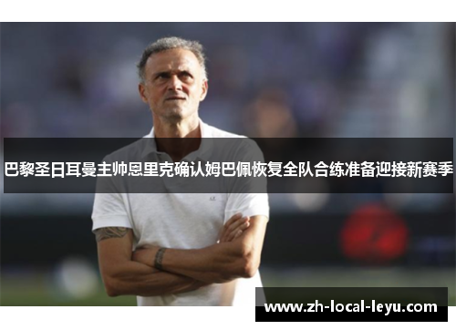 巴黎圣日耳曼主帅恩里克确认姆巴佩恢复全队合练准备迎接新赛季