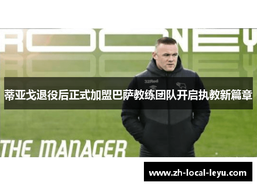 蒂亚戈退役后正式加盟巴萨教练团队开启执教新篇章