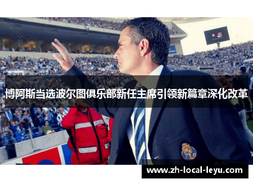 博阿斯当选波尔图俱乐部新任主席引领新篇章深化改革